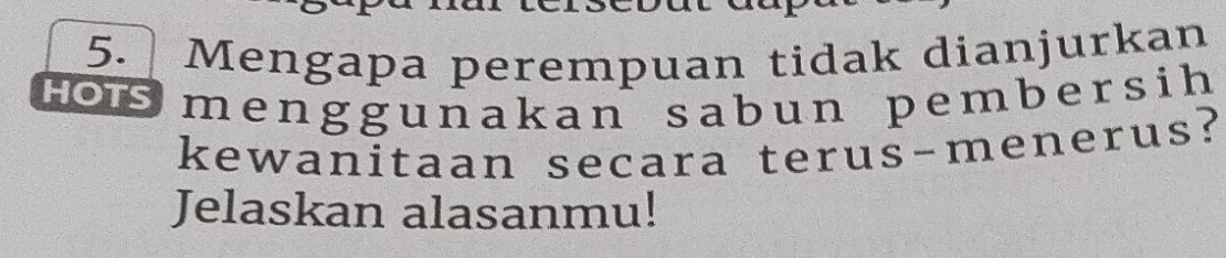 Mengapa perempuan tidak dianjurkan 
rorsmenggunakan sabun pembersih 
kewanitaan secara terus-menerus? 
Jelaskan alasanmu!