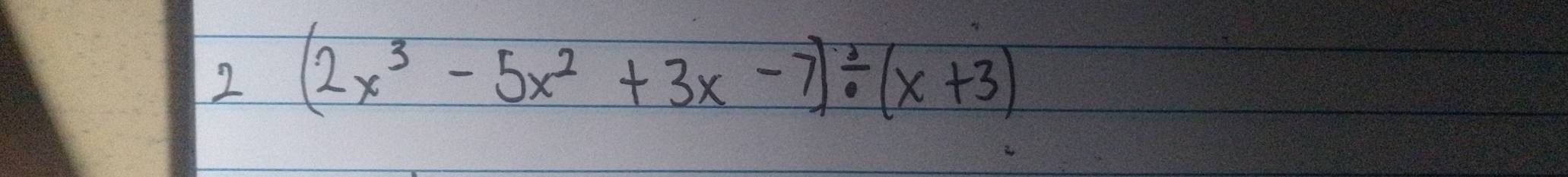 2 (2x^3-5x^2+3x-7)/ (x+3)