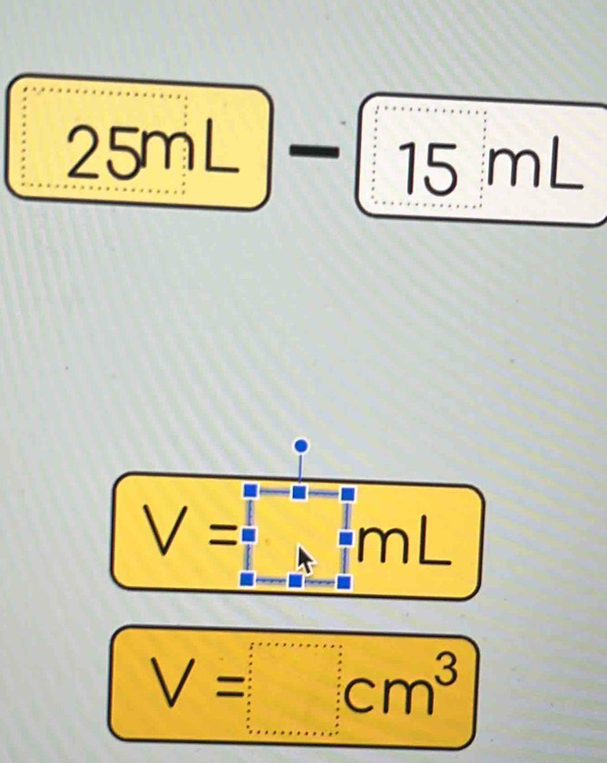 25mL
15 mL
V=frac 1 mL
V=□ cm^3