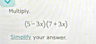 Multiply.
(5-3x)(7+3x)
Simplify your answer.