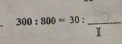 300: 800 =30 ： Ⅱ