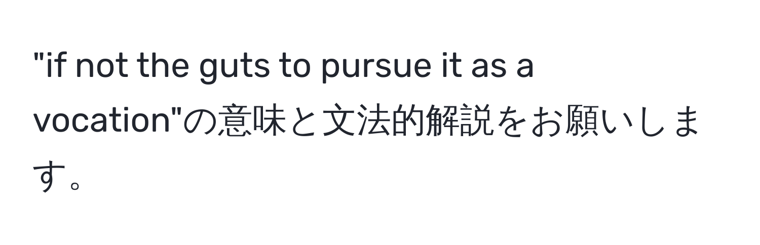 "if not the guts to pursue it as a vocation"の意味と文法的解説をお願いします。