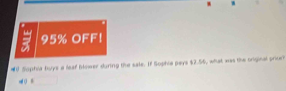 a 95% OFF! 
Sophia buys a leaf blower during the sale. If Sophia pays $2.56, what was the original price? 
1