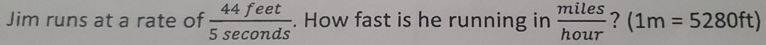 Jim runs at a rate of  44feet/5sec onds . How fast is he running in  miles/hour  ? (1m=5280ft)