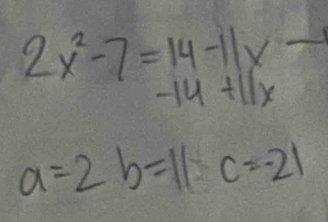 2x^2-7=14-11x-
-14+11x
a=2b=11c=-21