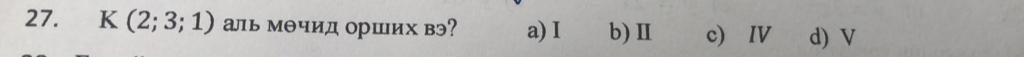 K(2;3;1) ль мθчид орших вэ? a) I b)Ⅱ c) Ⅳ d) V