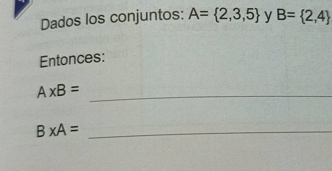 Dados los conjuntos: A= 2,3,5 y B= 2,4
Entonces:
A* B= _
B* A= _