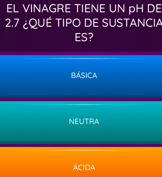 EL VINAGRE TIENE UN pH DE
2.7 ¿QUÉ TIPO DE SUSTANCIA
ES?
BÁsICA
NEUTRA
ÁCIDA