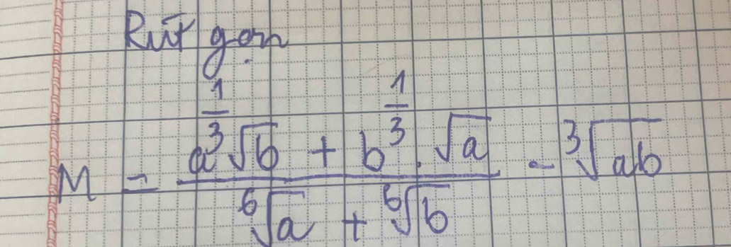 Rut gon
M= (a^3sqrt(b)+b^3sqrt(a))/sqrt[6](a)+sqrt[6](b) -sqrt[3](ab)