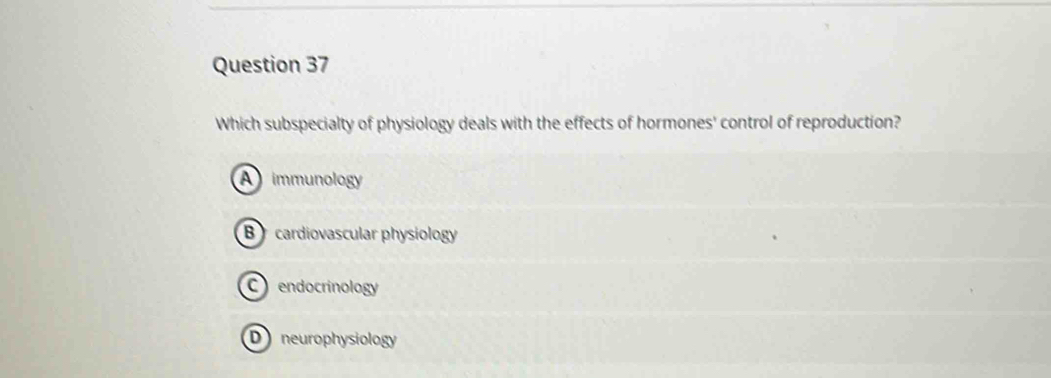 Which subspecialty of physiology deals with the effects of hormones' control of reproduction?
A immunology
B cardiovascular physiology
C endocrinology
D neurophysiology