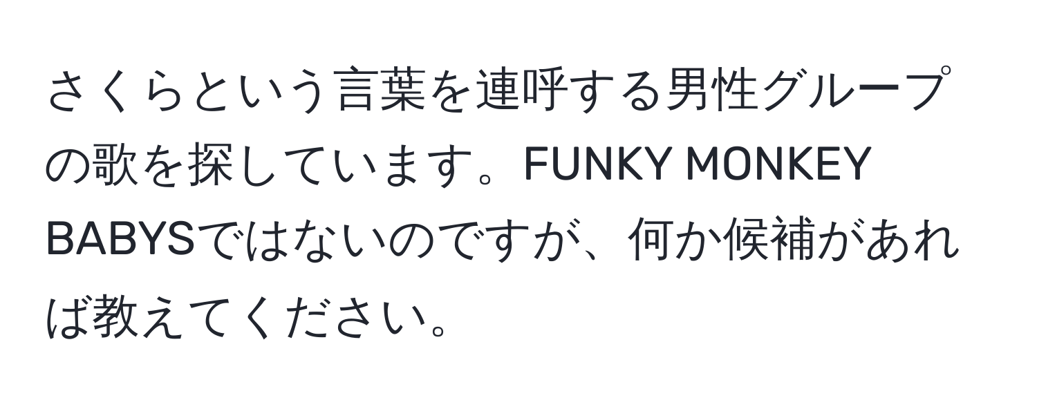 さくらという言葉を連呼する男性グループの歌を探しています。FUNKY MONKEY BABYSではないのですが、何か候補があれば教えてください。