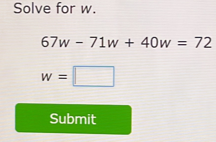 Solve for w.
67w-71w+40w=72
w=□
Submit