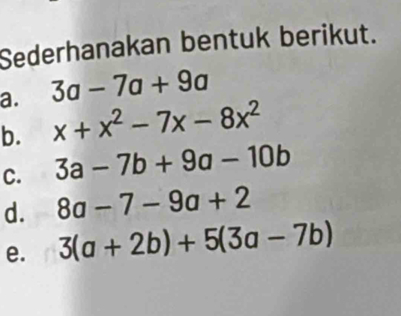 Sederhanakan bentuk berikut. 
a. 3a-7a+9a
b. x+x^2-7x-8x^2
C. 3a-7b+9a-10b
d. 8a-7-9a+2
e. 3(a+2b)+5(3a-7b)