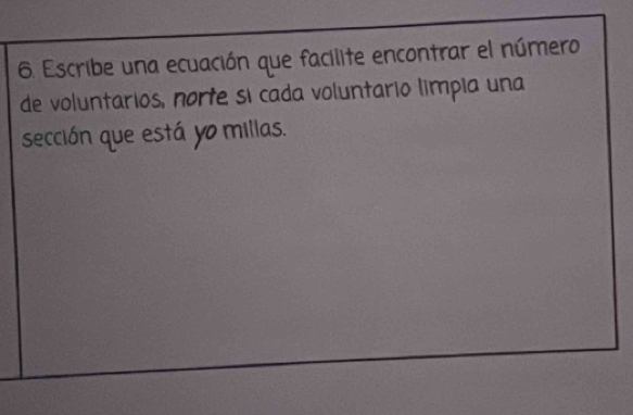 Escribe una ecuación que facilite encontrar el número 
de voluntarios, norte si cada voluntario limpia una 
sección que está yo milias.