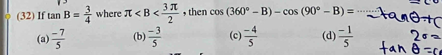 (32) If tan B= 3/4  where π , then cos (360°-B)-cos (90°-B)=
(a)  (-7)/5  (b)  (-3)/5  (c)  (-4)/5  (d)  (-1)/5 