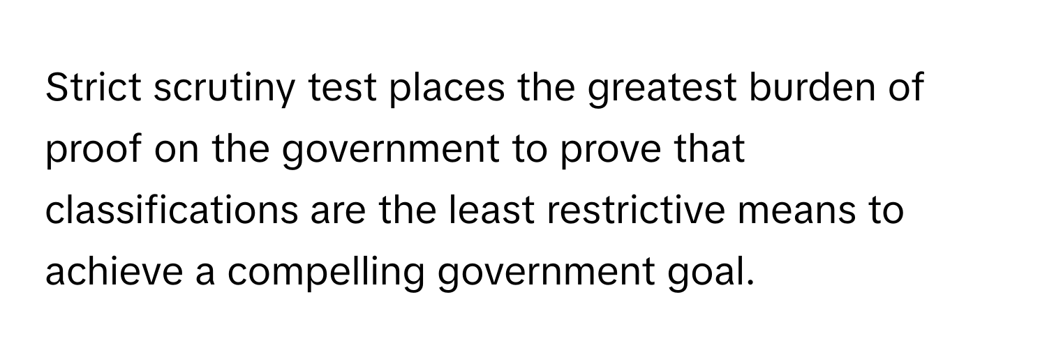 Strict scrutiny test places the greatest burden of proof on the government to prove that classifications are the least restrictive means to achieve a compelling government goal.