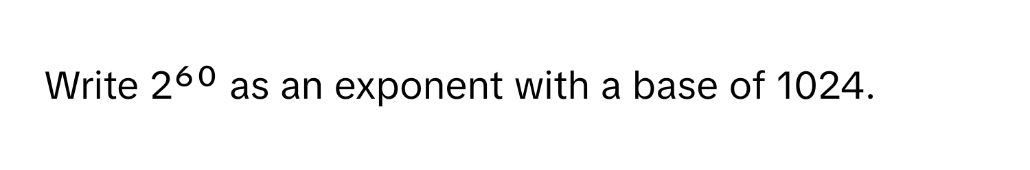 Write 2⁶⁰ as an exponent with a base of 1024.