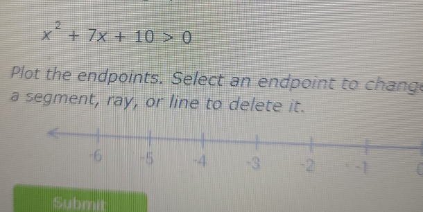 x^2+7x+10>0
Plot the endpoints. Select an endpoint to change 
a segment, ray, or line to delete it. 
[ 
Submit