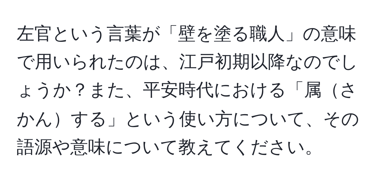 左官という言葉が「壁を塗る職人」の意味で用いられたのは、江戸初期以降なのでしょうか？また、平安時代における「属さかんする」という使い方について、その語源や意味について教えてください。