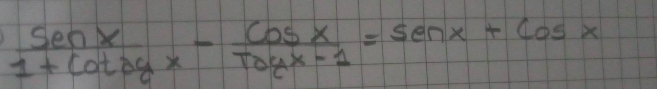 frac Snx 1+Cogx- cos x/Toyx-1 =sen x+cos x