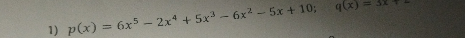 p(x)=6x^5-2x^4+5x^3-6x^2-5x+10; q(x)=3x+2