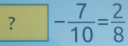 ? □ - 7/10 = 2/8 