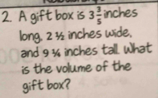 A gift box is 3 3/5 inches
long, 2 ½ inches wide, 
and 9 ¾ inches tall. What 
is the volume of the 
gift box?