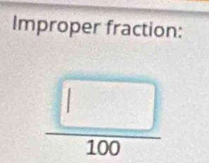 Improper fraction:
 □ /100 