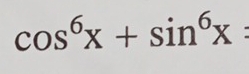 cos^6x+sin^6x=