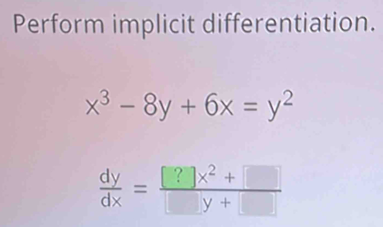 Perform implicit differentiation.
x^3-8y+6x=y^2
 dy/dx = ([?]x^2+□ )/□ y+□  