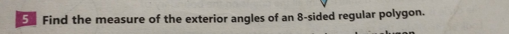 Find the measure of the exterior angles of an 8 -sided regular polygon.