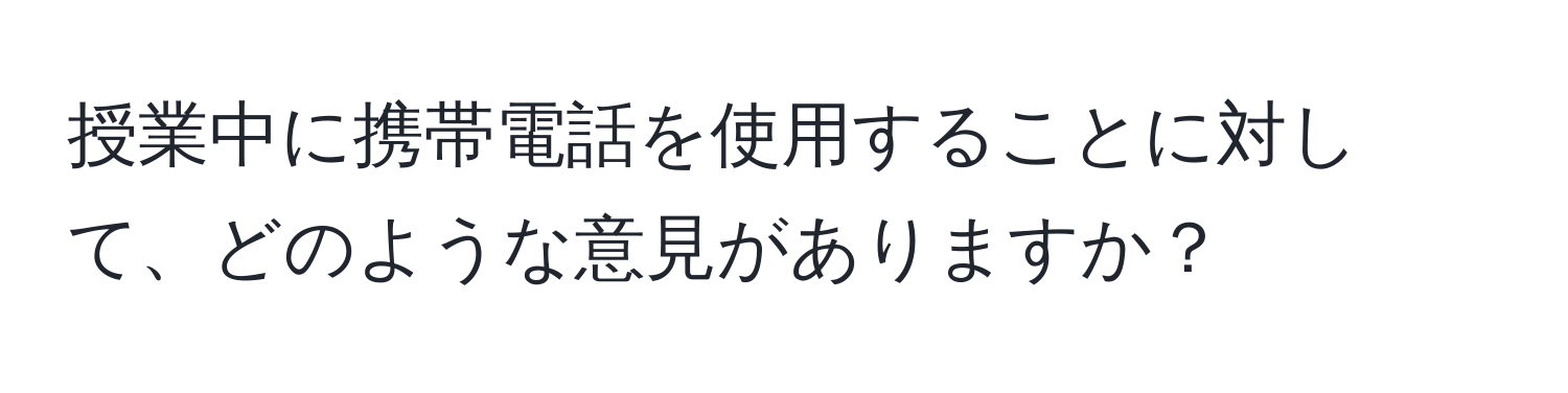 授業中に携帯電話を使用することに対して、どのような意見がありますか？