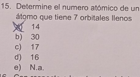 Determine el numero atómico de un
átomo que tiene 7 orbitales Ilenos
14
b) 30
c) 17
d) 16
e) N.a.