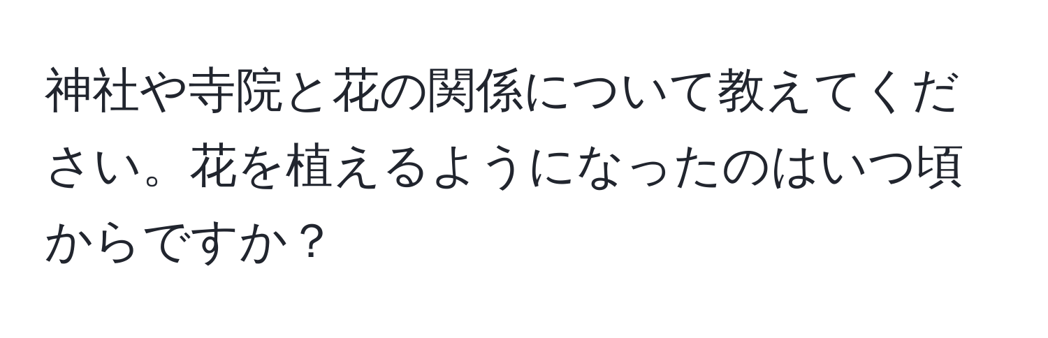 神社や寺院と花の関係について教えてください。花を植えるようになったのはいつ頃からですか？