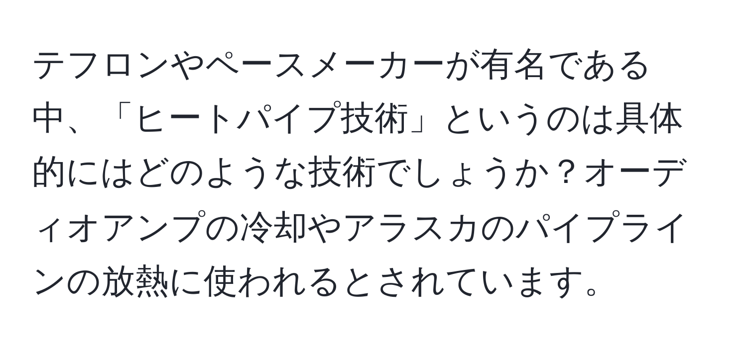 テフロンやペースメーカーが有名である中、「ヒートパイプ技術」というのは具体的にはどのような技術でしょうか？オーディオアンプの冷却やアラスカのパイプラインの放熱に使われるとされています。