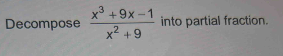 Decompose  (x^3+9x-1)/x^2+9  into partial fraction.