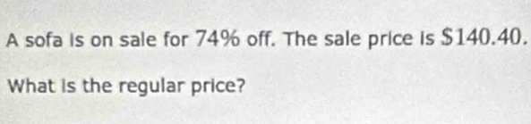 A sofa is on sale for 74% off. The sale price is $140.40. 
What is the regular price?