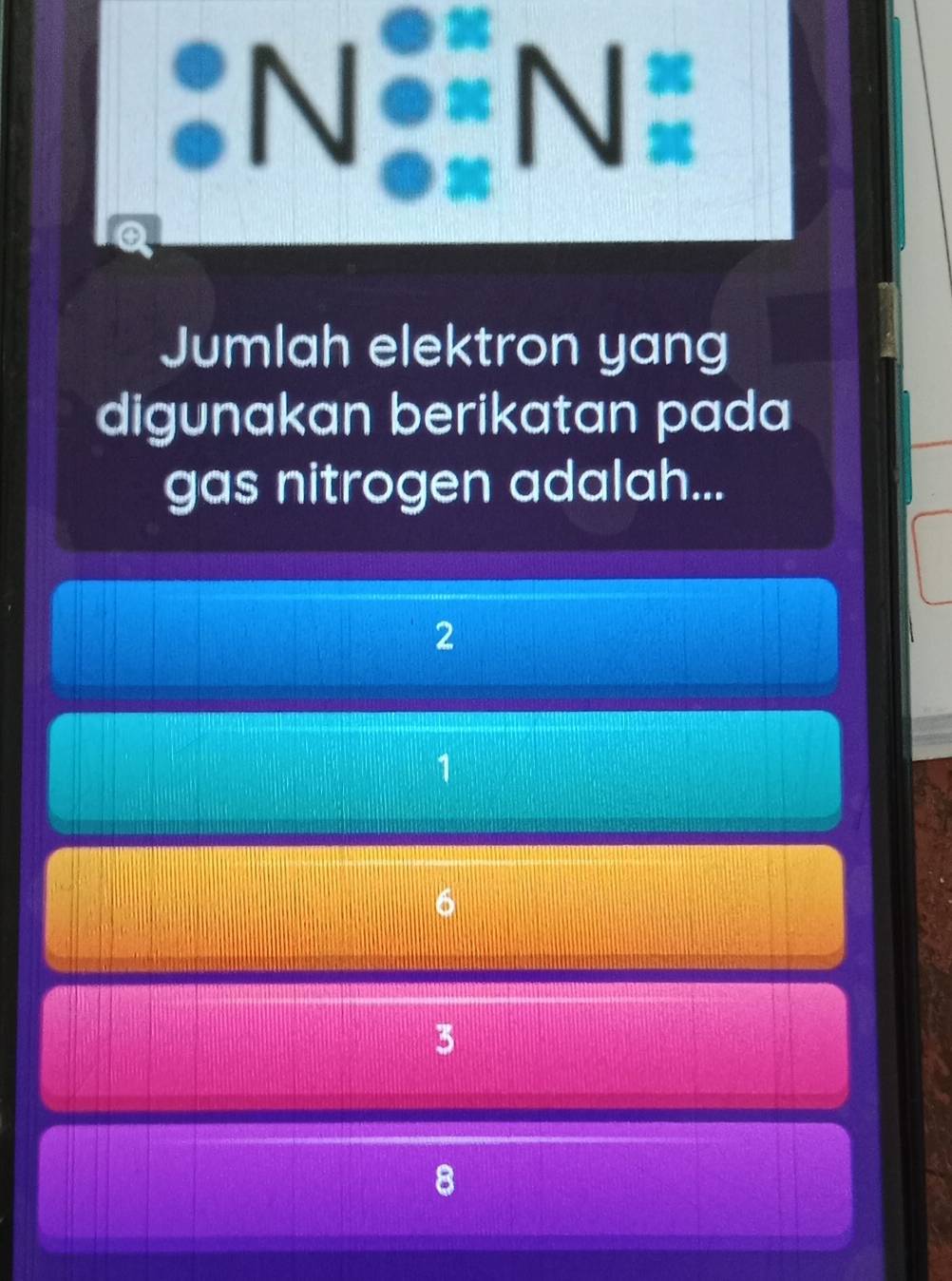 a 
:N N
a
Jumlah elektron yang
digunakan berikatan pada
gas nitrogen adalah...
2
1
6
3
8