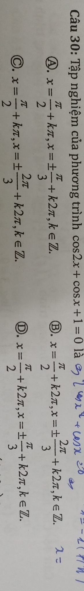 Tập nghiệm của phương trình cos 2x+cos x+1=0 là
Ⓐ. x= π /2 +kπ , x=±  π /3 +k2π , k∈ Z.
Ⓑ. x= π /2 +k2π , x=±  2π /3 +k2π , k∈ Z.
C. x= π /2 +kπ , x=±  2π /3 +k2π , k∈ Z.
Ⓓ. x= π /2 +k2π , x=±  π /3 +k2π , k∈ Z.