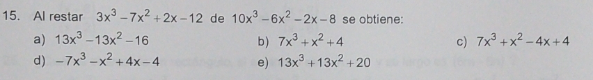 Al restar 3x^3-7x^2+2x-12 de 10x^3-6x^2-2x-8 se obtiene:
a) 13x^3-13x^2-16 b) 7x^3+x^2+4 c) 7x^3+x^2-4x+4
d) -7x^3-x^2+4x-4 e) 13x^3+13x^2+20