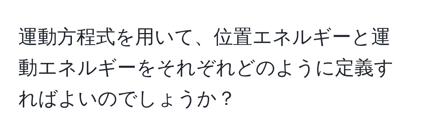 運動方程式を用いて、位置エネルギーと運動エネルギーをそれぞれどのように定義すればよいのでしょうか？