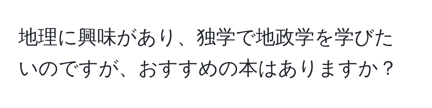 地理に興味があり、独学で地政学を学びたいのですが、おすすめの本はありますか？