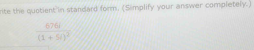 rite the quotient in standard form. (Simplify your answer completely.)
frac 676i(1+5i)^2