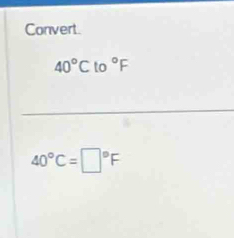 Convert.
40°Cto°F
_
40°C=□°F