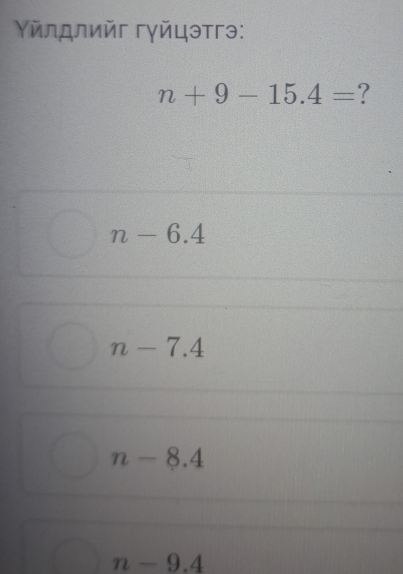 γлдлийг гγйцэтгэ:
n+9-15.4= ?
n-6.4
n-7.4
n-8.4
n-9.4