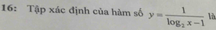 16: Tập xác định của hàm số y=frac 1log _2x-1 là