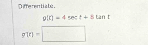 Differentiate.
g(t)=4sec t+8tan t
g'(t)=□