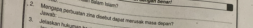 engan benar! 
_dam dalam Islam? 
2. Mengapa perbuatan zina disebut dapat merusak masa depan? Jawab: 
3. Jelaskan hukuman