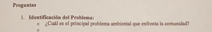 Preguntas 
1. Identificación del Problema: 
¿Cuál es el principal problema ambiental que enfrenta la comunidad?