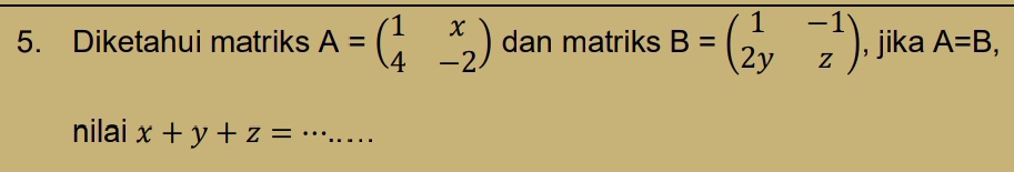 Diketahui matriks A=beginpmatrix 1&x 4&-2endpmatrix dan matriks B=beginpmatrix 1&-1 2y&zendpmatrix , jika A=B, 
nilai x+y+z= __